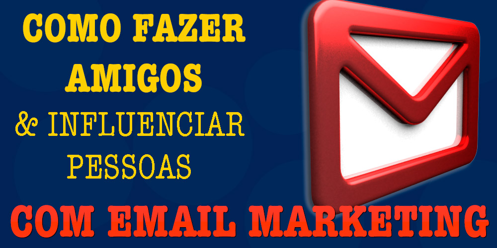 Como fazer amigos e influenciar pessoas com email marketing